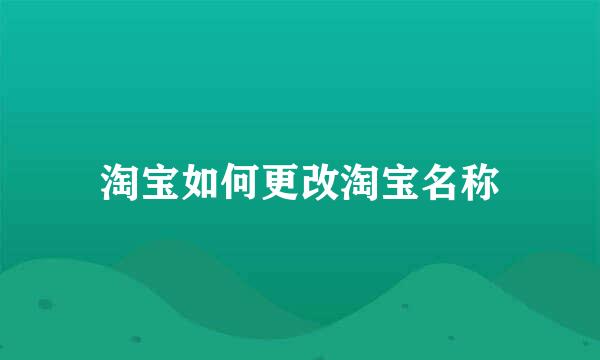 淘宝如何更改淘宝名称