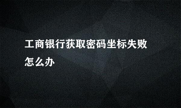 工商银行获取密码坐标失败 怎么办