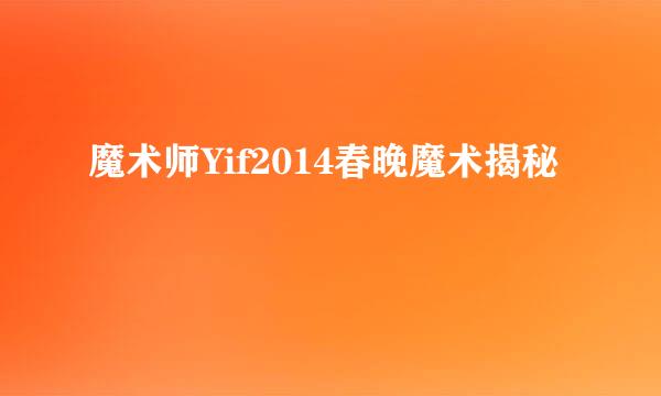 魔术师Yif2014春晚魔术揭秘