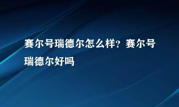 赛尔号瑞德尔怎么样？赛尔号瑞德尔好吗