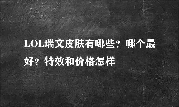 LOL瑞文皮肤有哪些？哪个最好？特效和价格怎样