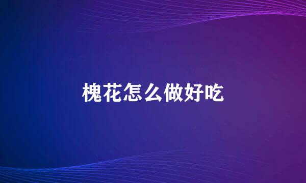 槐花怎么做好吃
