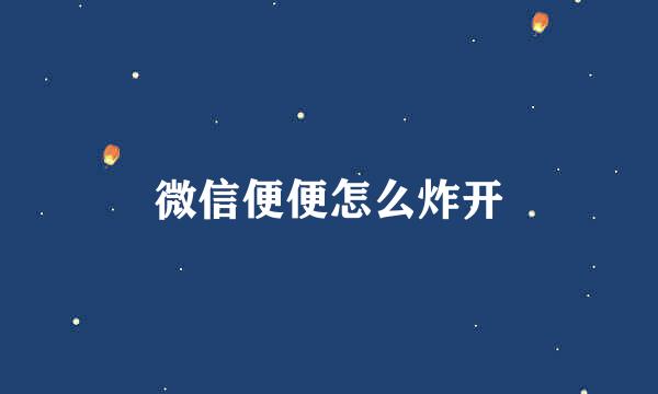 微信便便怎么炸开