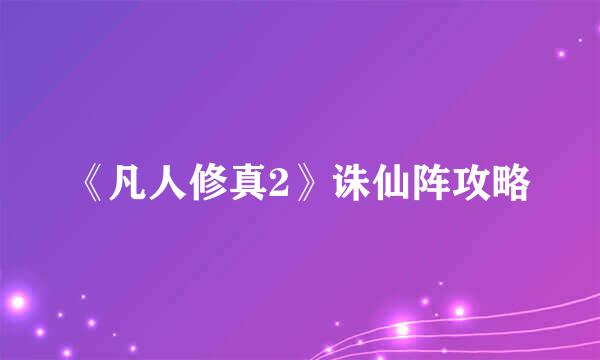 《凡人修真2》诛仙阵攻略