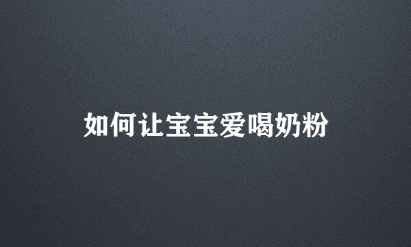 如何让宝宝爱喝奶粉