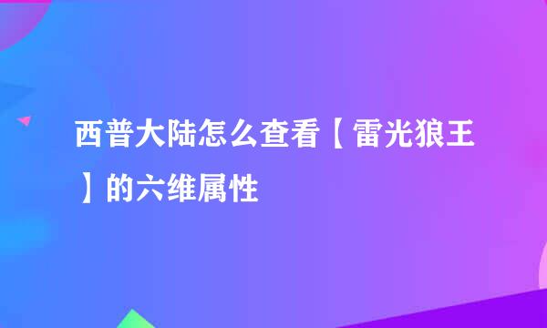 西普大陆怎么查看【雷光狼王】的六维属性