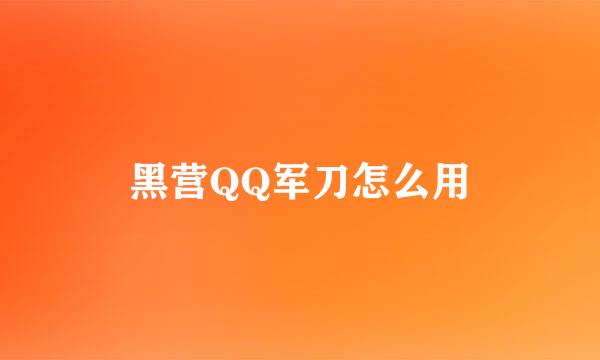 黑营QQ军刀怎么用