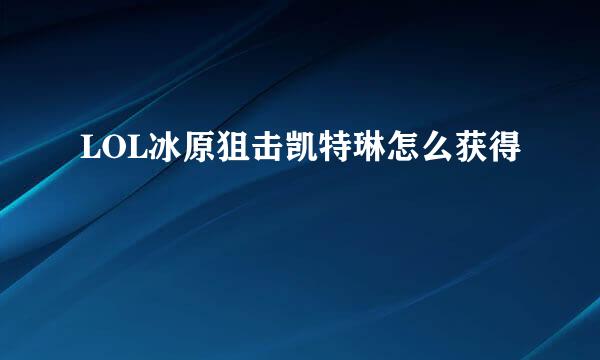 LOL冰原狙击凯特琳怎么获得