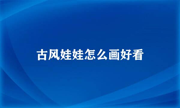 古风娃娃怎么画好看