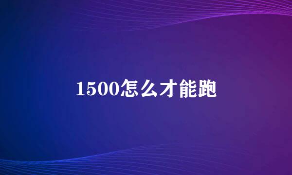 1500怎么才能跑