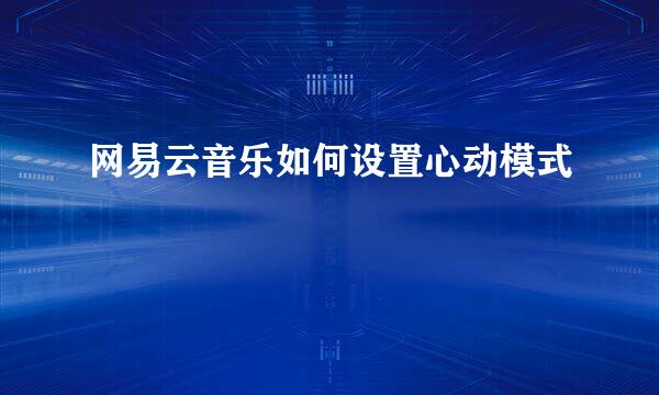 网易云音乐如何设置心动模式