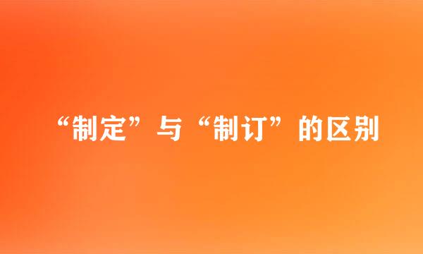 “制定”与“制订”的区别