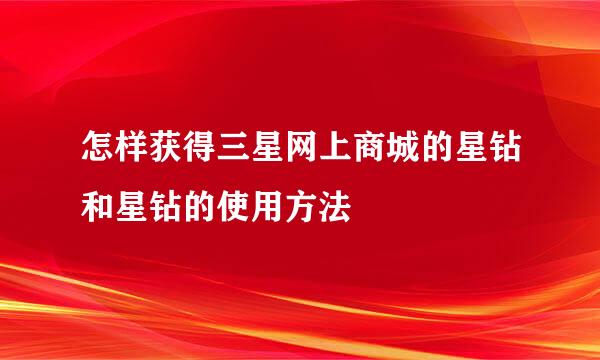 怎样获得三星网上商城的星钻和星钻的使用方法