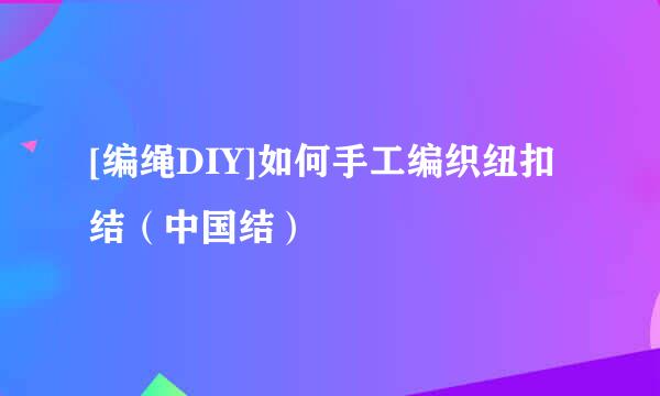 [编绳DIY]如何手工编织纽扣结（中国结）