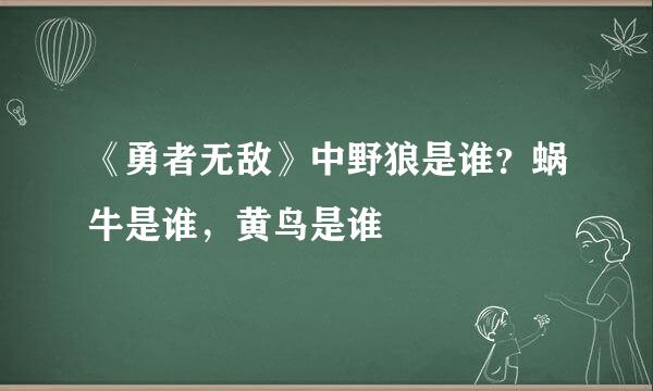 《勇者无敌》中野狼是谁？蜗牛是谁，黄鸟是谁