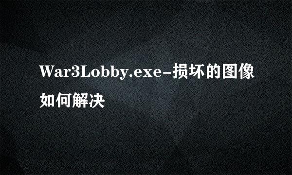 War3Lobby.exe-损坏的图像如何解决