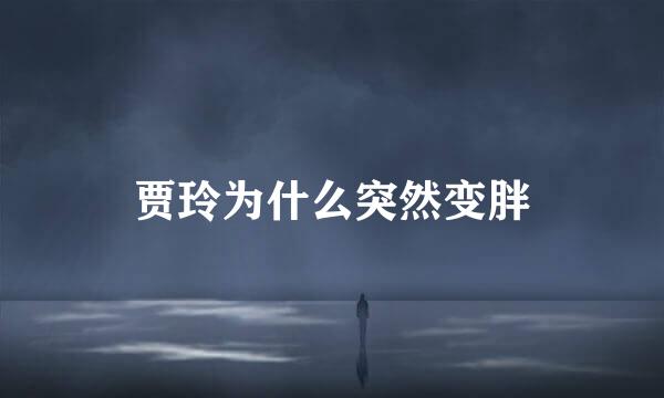 贾玲为什么突然变胖