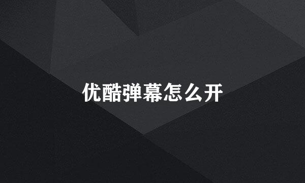 优酷弹幕怎么开