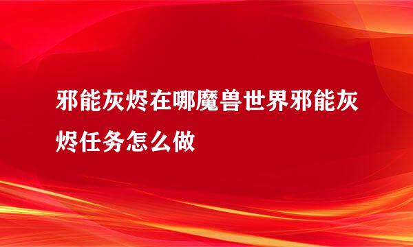 邪能灰烬在哪魔兽世界邪能灰烬任务怎么做