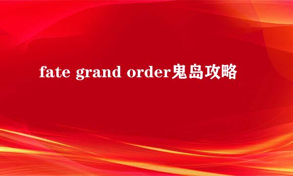 fate grand order鬼岛攻略