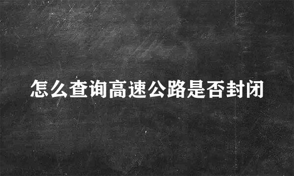 怎么查询高速公路是否封闭