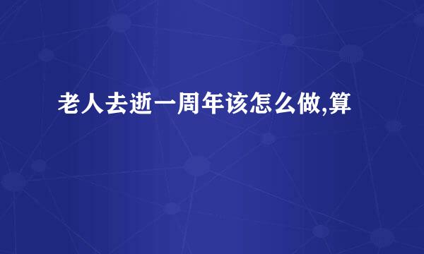 老人去逝一周年该怎么做,算
