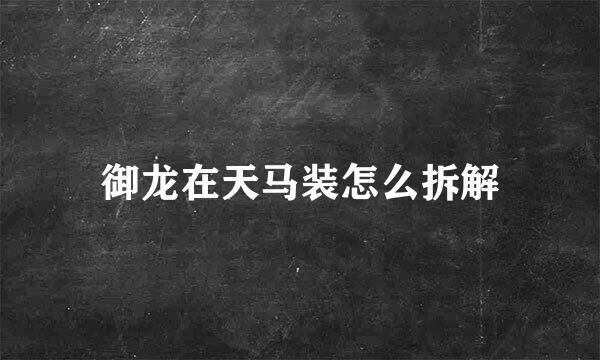 御龙在天马装怎么拆解