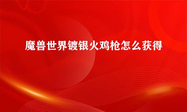 魔兽世界镀银火鸡枪怎么获得