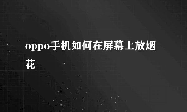 oppo手机如何在屏幕上放烟花