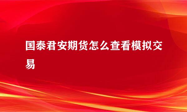 国泰君安期货怎么查看模拟交易