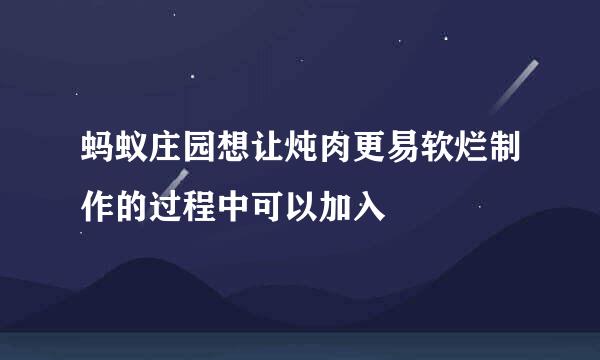 蚂蚁庄园想让炖肉更易软烂制作的过程中可以加入