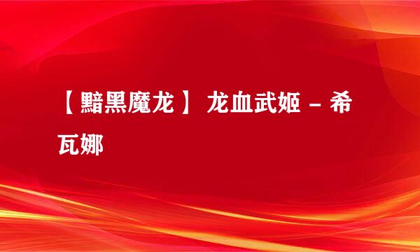 【黯黑魔龙】 龙血武姬 - 希瓦娜