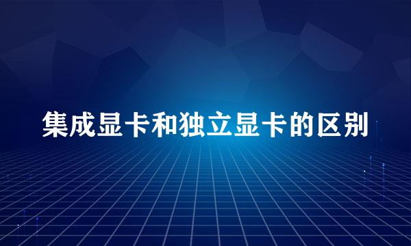 集成显卡和独立显卡的区别