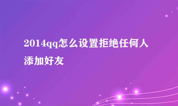 2014qq怎么设置拒绝任何人添加好友