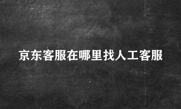 京东客服在哪里找人工客服