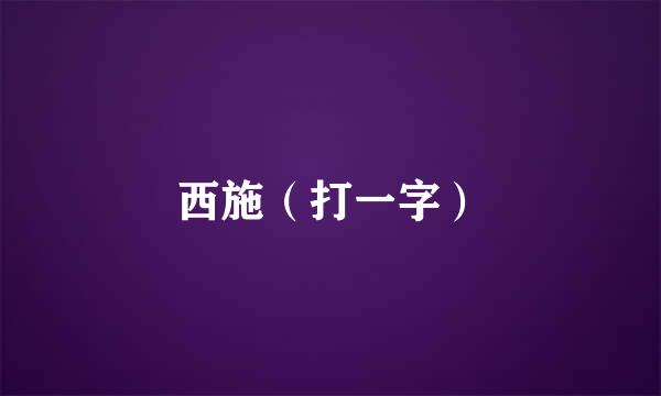 西施（打一字）