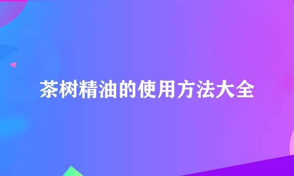 茶树精油的使用方法大全