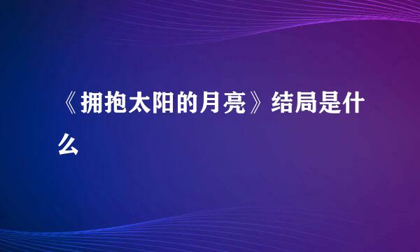 《拥抱太阳的月亮》结局是什么