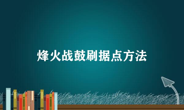 烽火战鼓刷据点方法