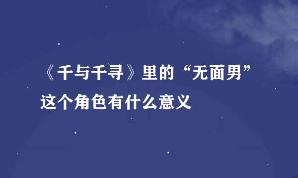 《千与千寻》里的“无面男”这个角色有什么意义