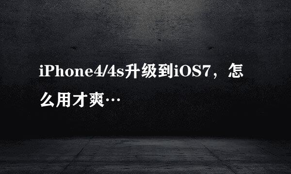 iPhone4/4s升级到iOS7，怎么用才爽…