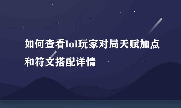 如何查看lol玩家对局天赋加点和符文搭配详情