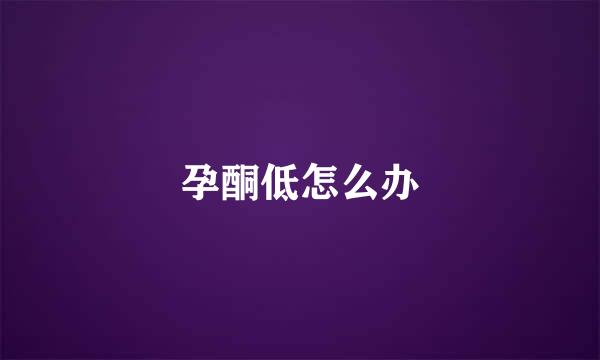 孕酮低怎么办