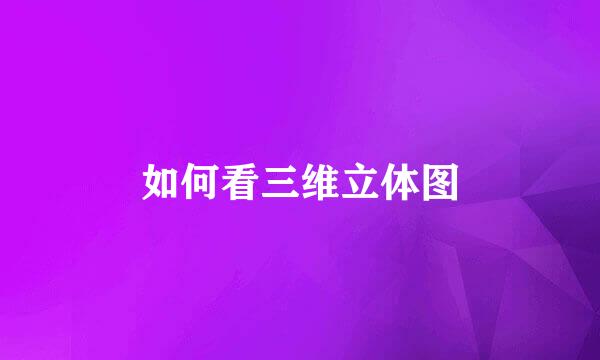 如何看三维立体图