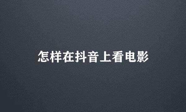 怎样在抖音上看电影