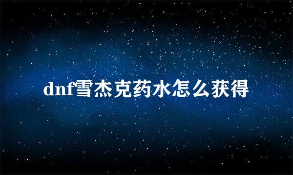 dnf雪杰克药水怎么获得