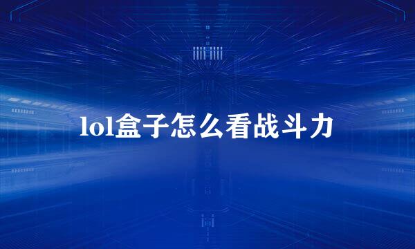 lol盒子怎么看战斗力