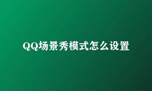 QQ场景秀模式怎么设置