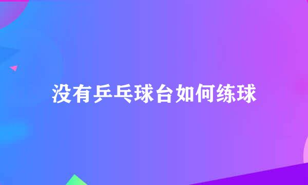 没有乒乓球台如何练球