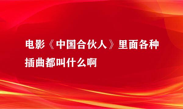 电影《中国合伙人》里面各种插曲都叫什么啊
